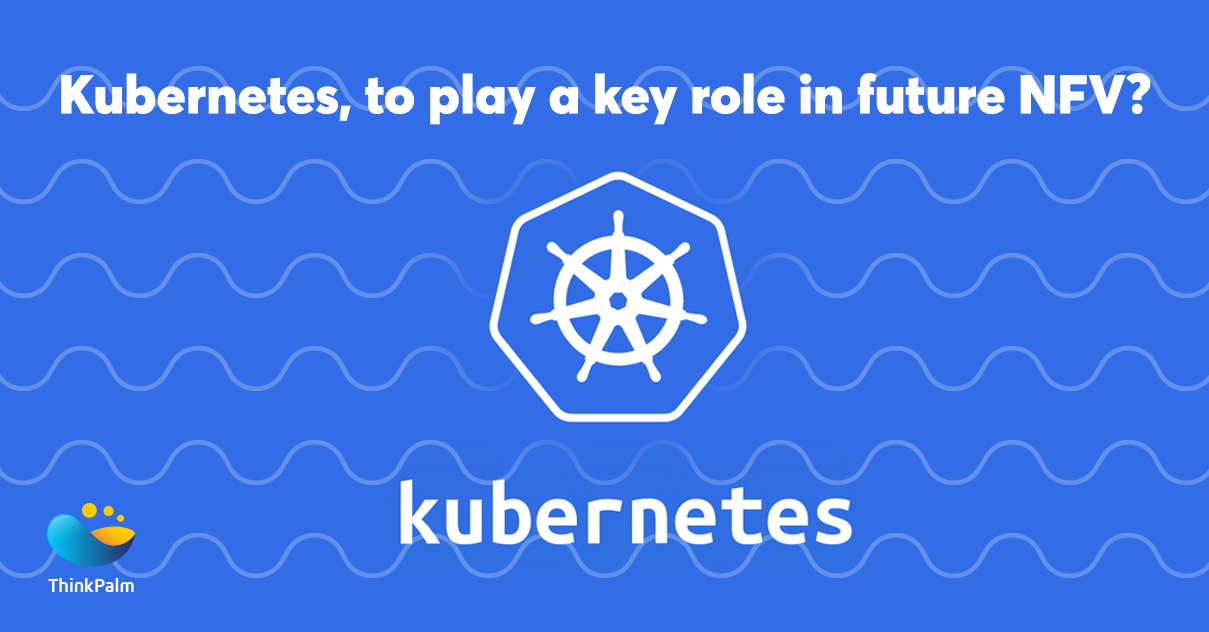 Kubernetes, To Play a Key Role In The Future of NFV | ThinkPalm